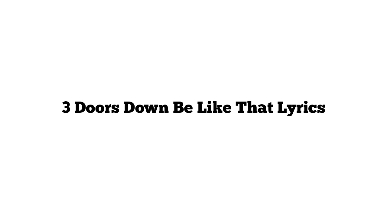 3 Doors Down Be Like That Lyrics