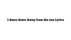 3 doors down Away from the sun Lyrics