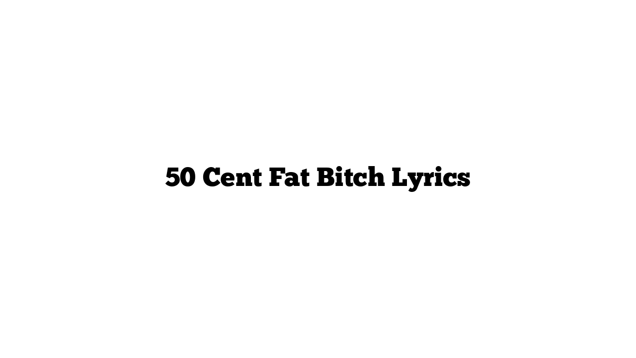 50 Cent Fat Bitch Lyrics