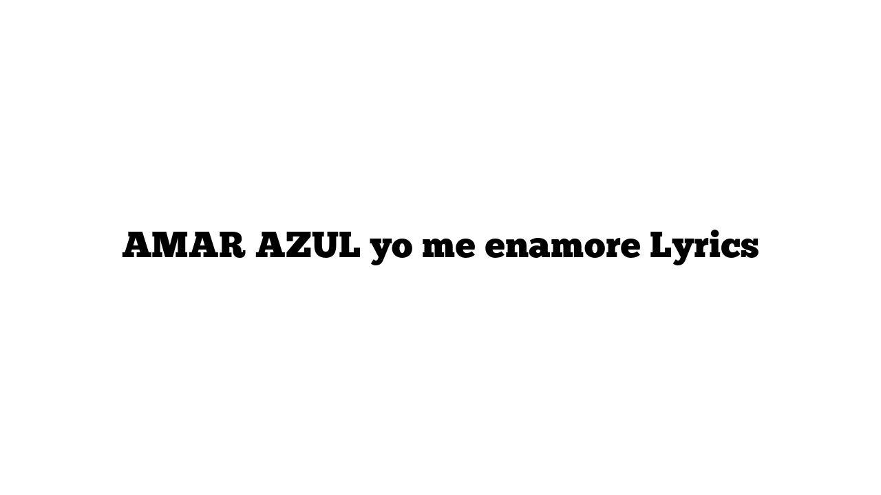 AMAR AZUL yo me enamore Lyrics