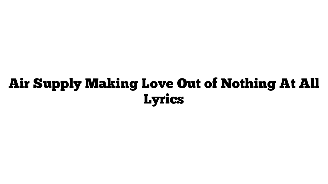 Air Supply Making Love Out of Nothing At All Lyrics