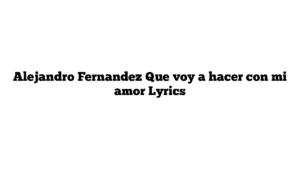 Alejandro Fernandez Que voy a hacer con mi amor Lyrics