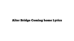 Alter Bridge Coming home Lyrics