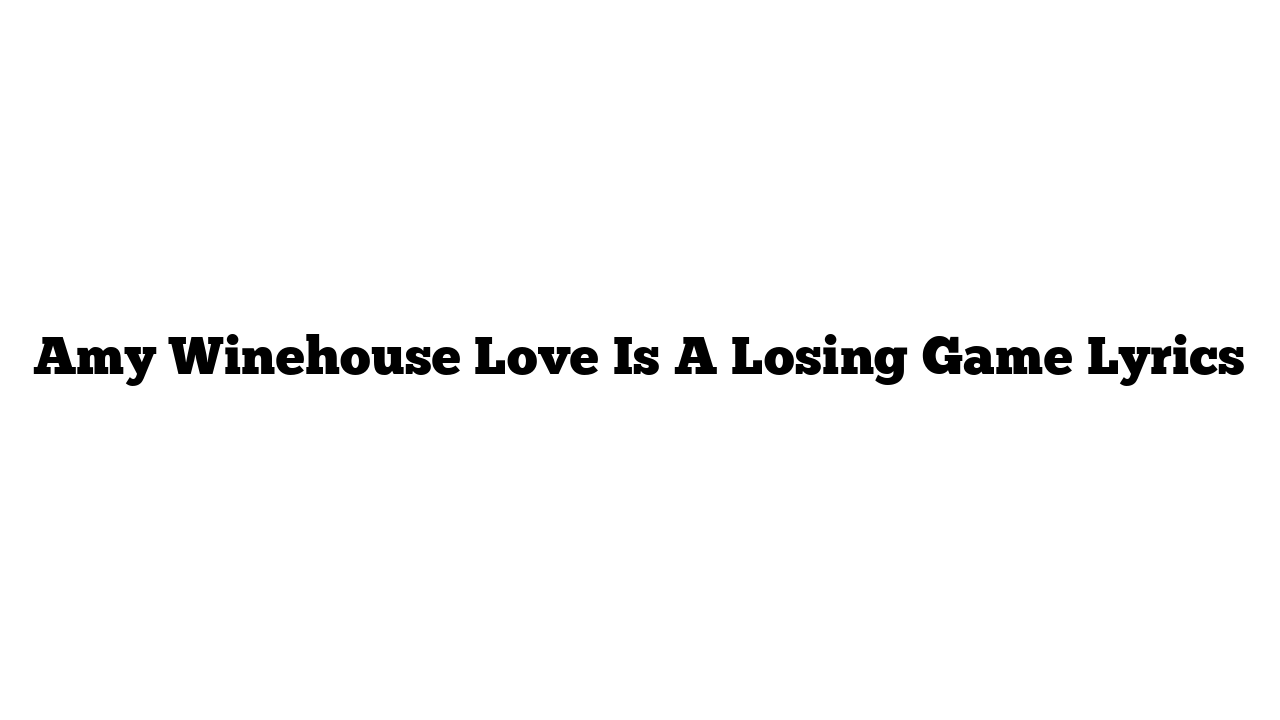 Amy Winehouse Love Is A Losing Game Lyrics