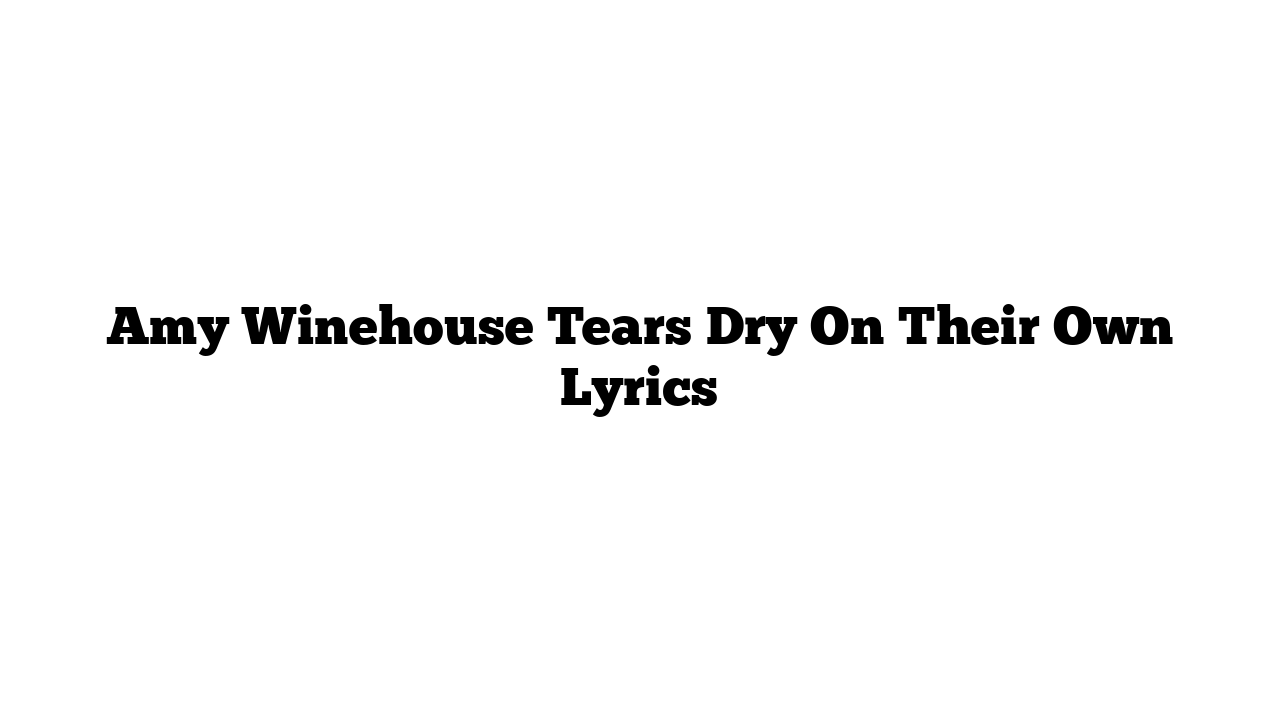 Amy Winehouse Tears Dry On Their Own Lyrics