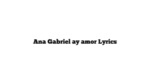 Ana Gabriel ay amor Lyrics