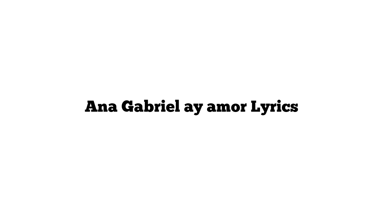 Ana Gabriel ay amor Lyrics