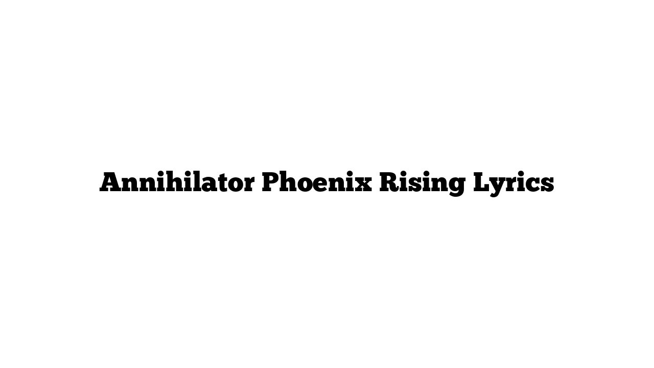 Annihilator Phoenix Rising Lyrics