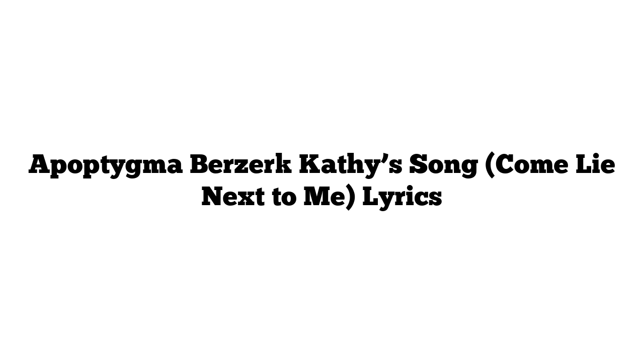 Apoptygma Berzerk Kathy’s Song (Come Lie Next to Me) Lyrics