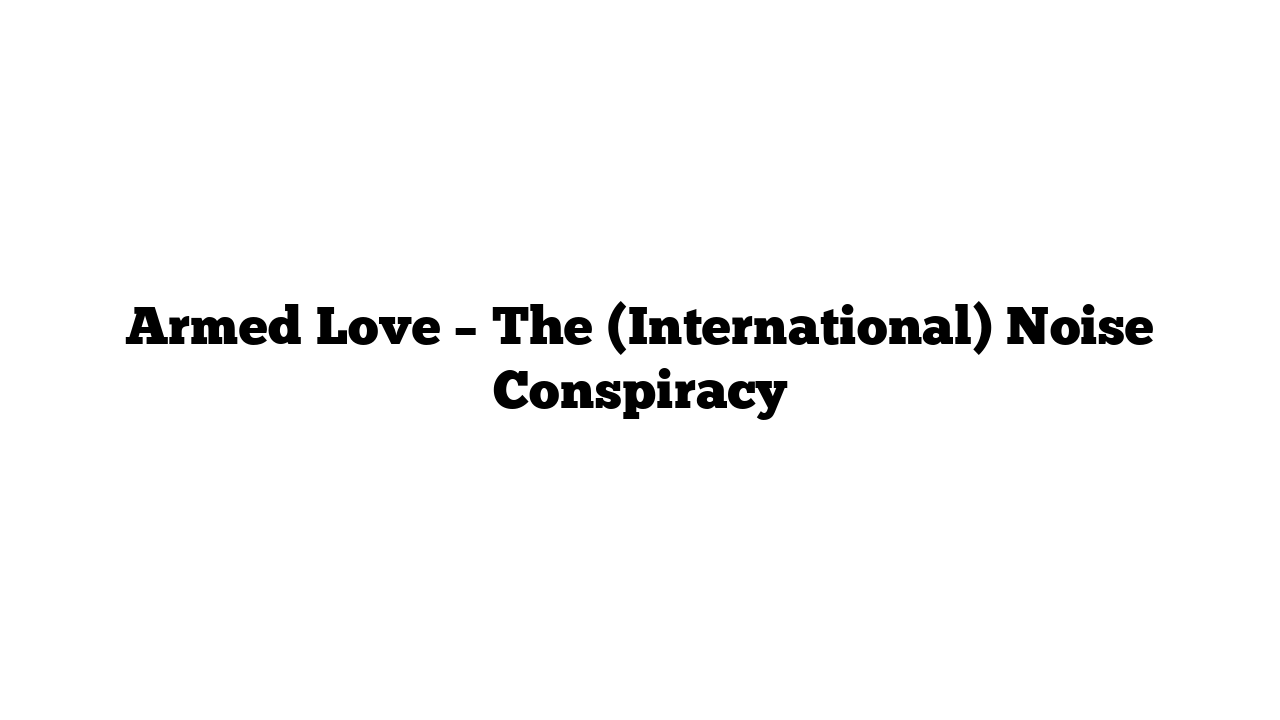 Armed Love – The (International) Noise Conspiracy