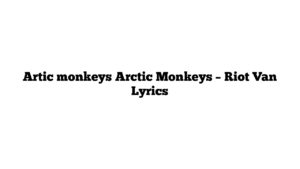 Artic monkeys Arctic Monkeys – Riot Van Lyrics