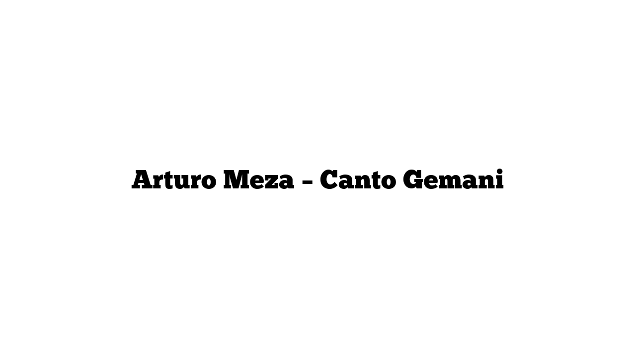 Arturo Meza – Canto Gemani