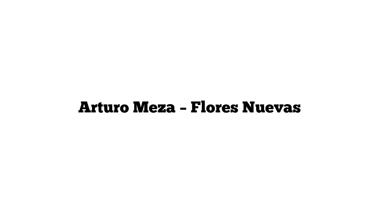 Arturo Meza – Flores Nuevas