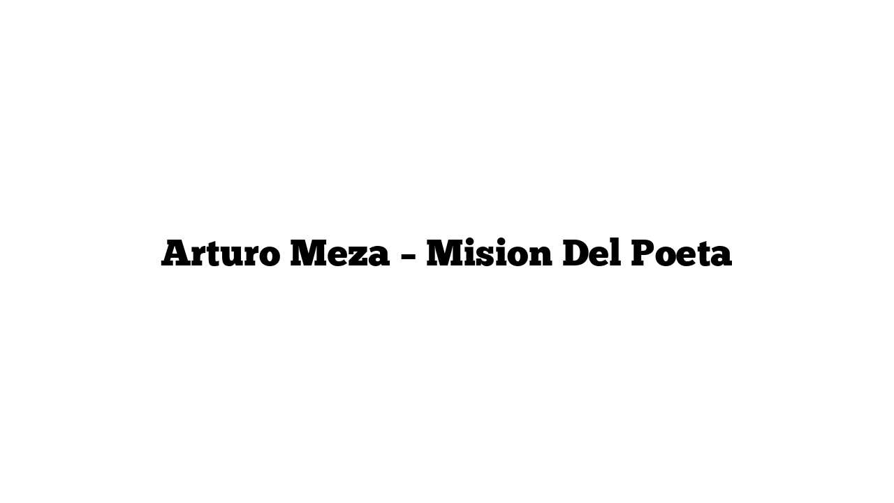 Arturo Meza – Mision Del Poeta