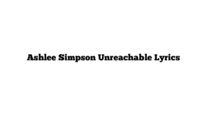 Ashlee Simpson Unreachable Lyrics