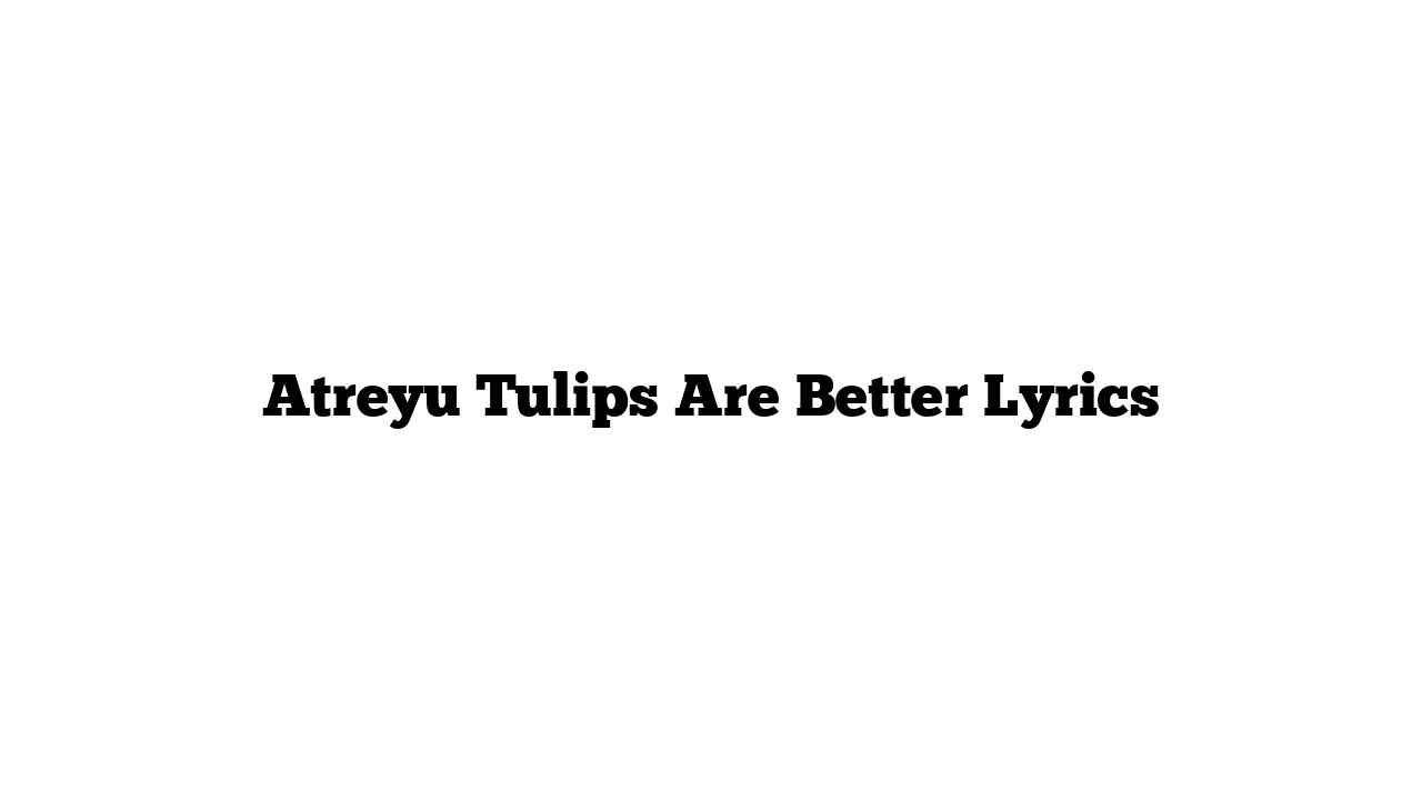 Atreyu Tulips Are Better Lyrics