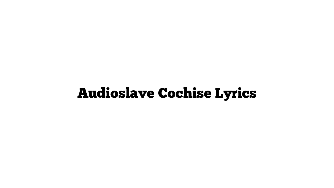 Audioslave Cochise Lyrics