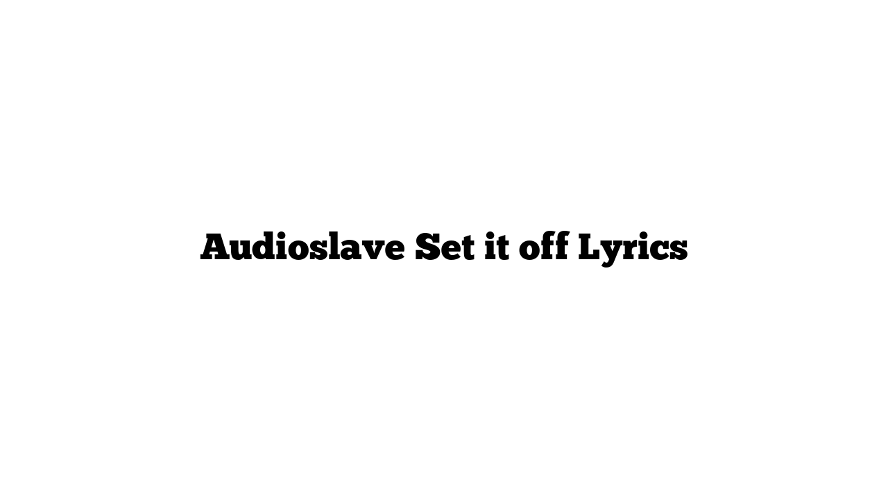 Audioslave Set it off Lyrics