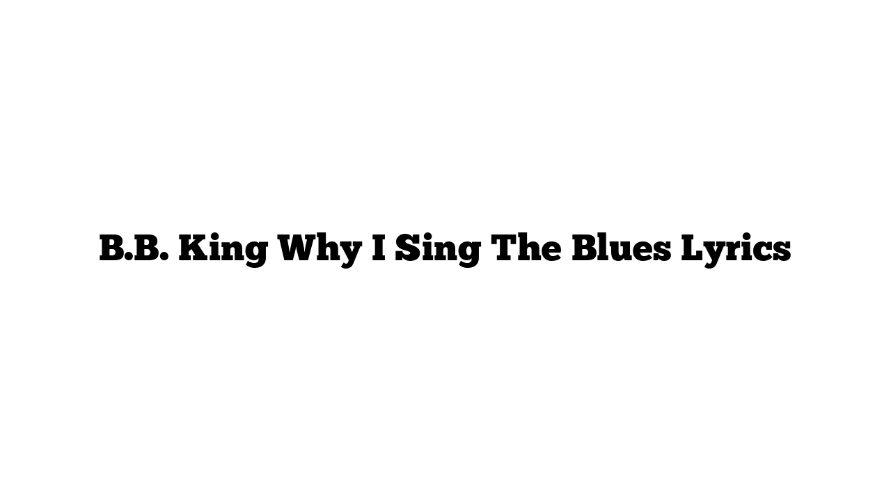 B.B. King Why I Sing The Blues Lyrics