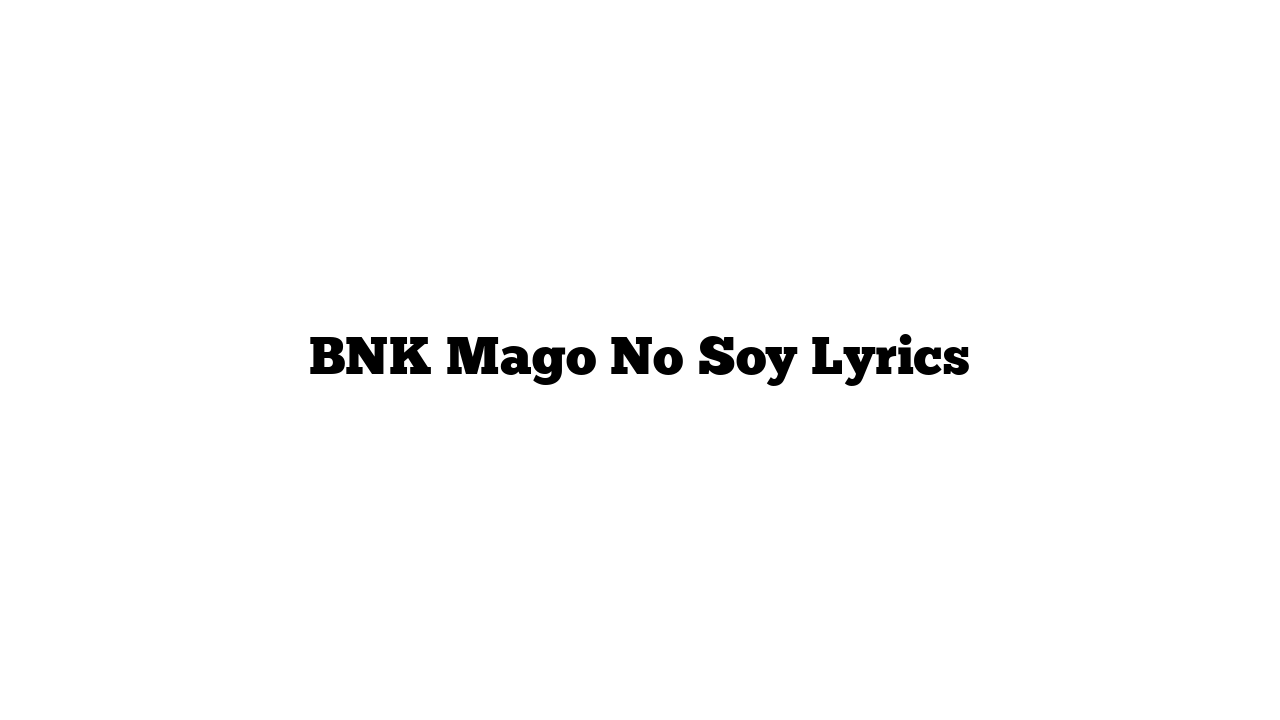 BNK Mago No Soy Lyrics