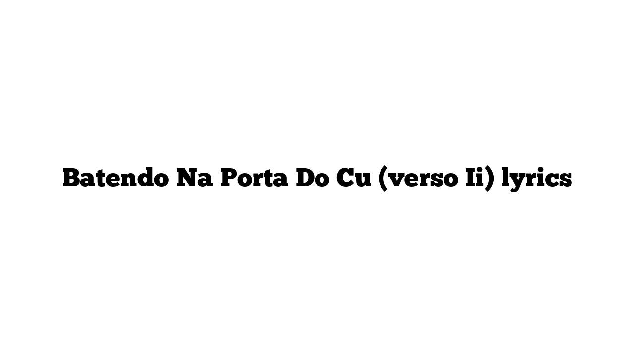 Batendo Na Porta Do Cu (verso Ii) lyrics