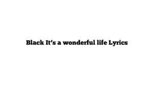 Black It’s a wonderful life Lyrics