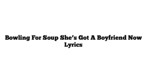 Bowling For Soup She’s Got A Boyfriend Now Lyrics