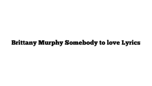 Brittany Murphy Somebody to love Lyrics