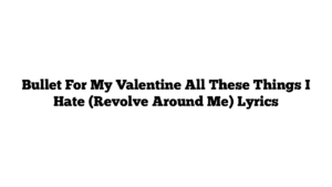 Bullet For My Valentine All These Things I Hate (Revolve Around Me) Lyrics