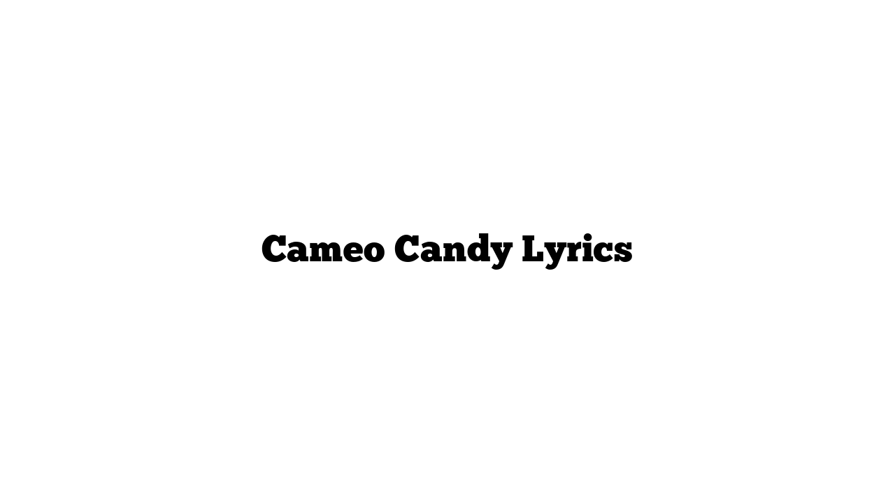 Cameo Candy Lyrics