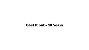 Cast It out – 10 Years