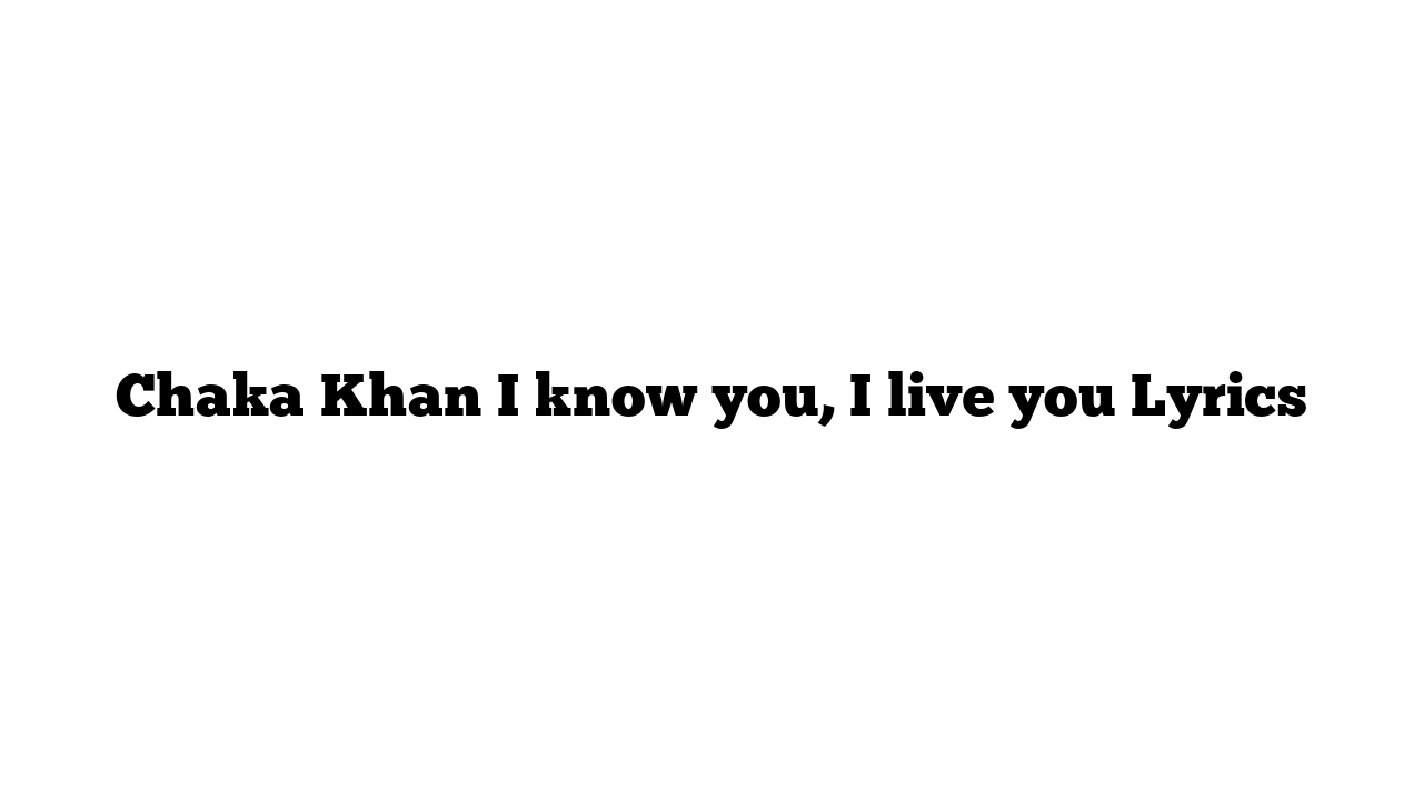 Chaka Khan I know you, I live you Lyrics