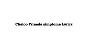 Cheloo Primele simptome Lyrics