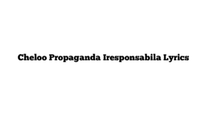 Cheloo Propaganda Iresponsabila Lyrics