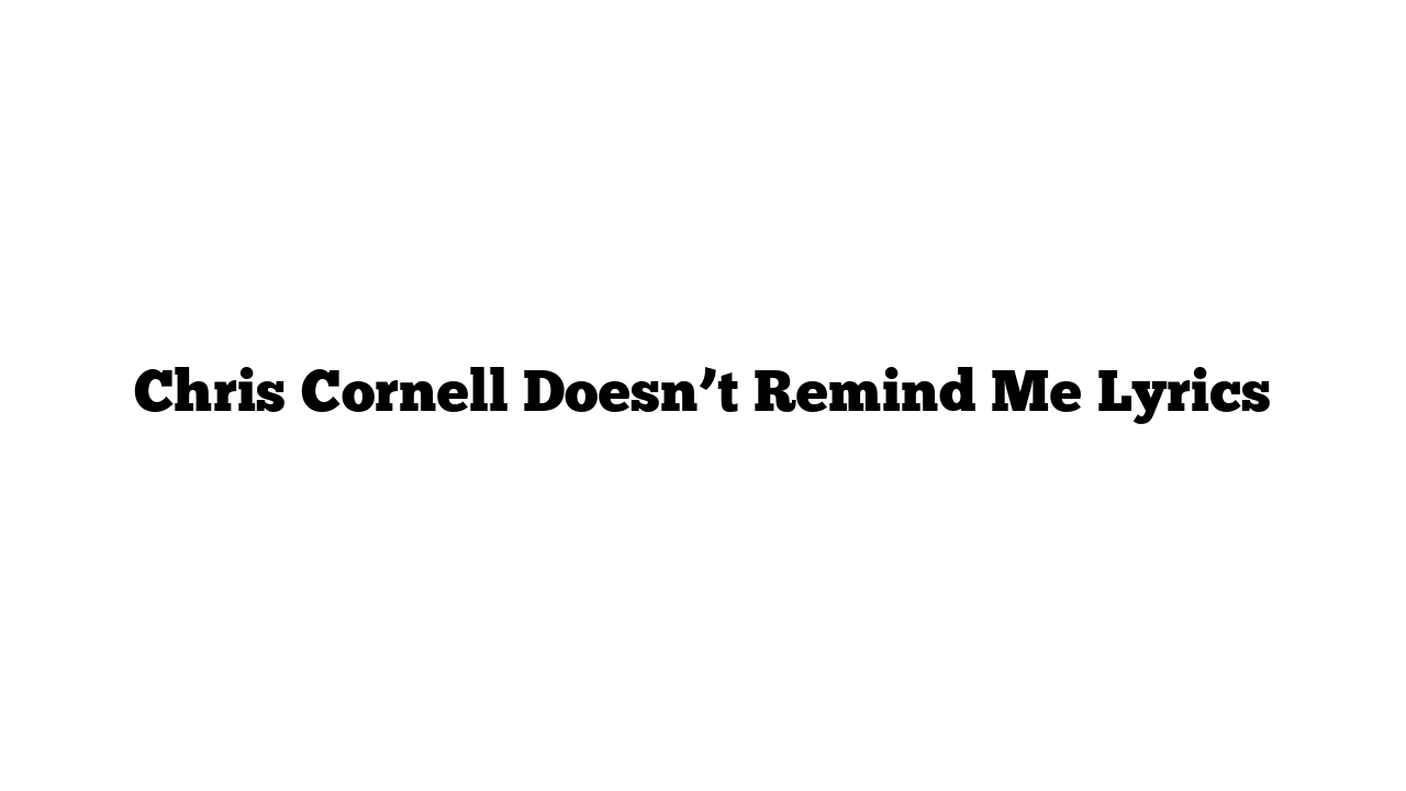 Chris Cornell Doesn’t Remind Me Lyrics