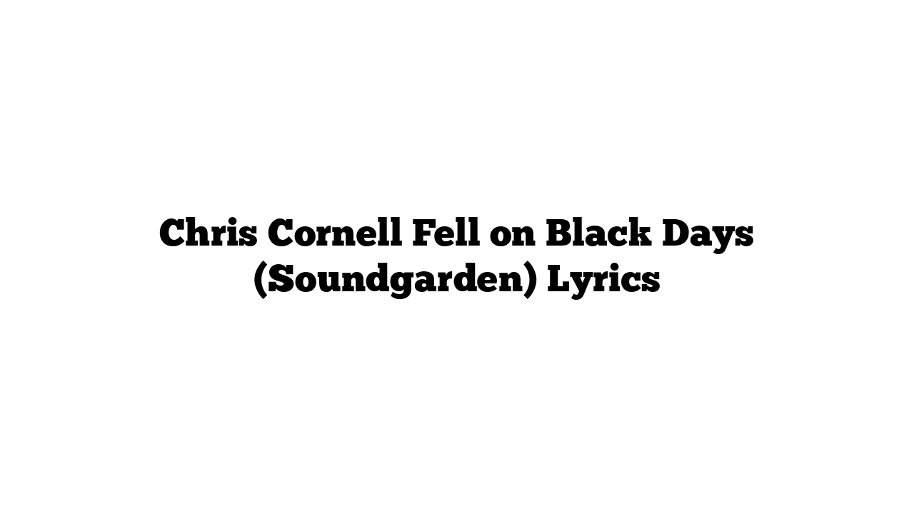 Chris Cornell Fell on Black Days (Soundgarden) Lyrics