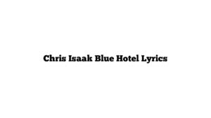 Chris Isaak Blue Hotel Lyrics