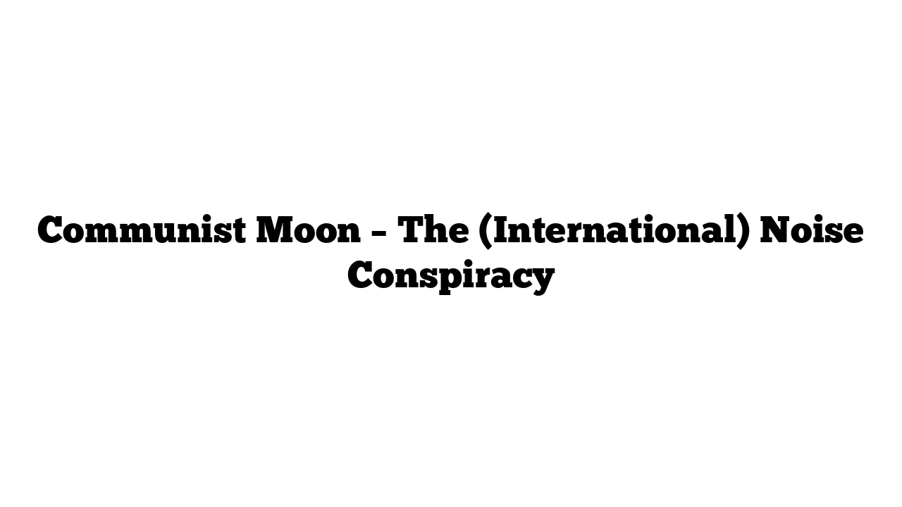 Communist Moon – The (International) Noise Conspiracy