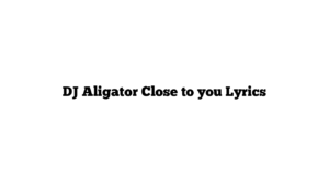 DJ Aligator Close to you Lyrics