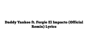 Daddy Yankee ft. Fergie El Impacto (Official Remix) Lyrics