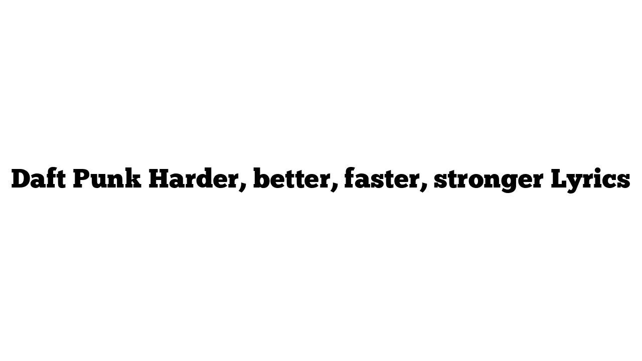 Daft Punk Harder, better, faster, stronger Lyrics