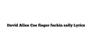 David Allen Coe finger fuckin sally Lyrics