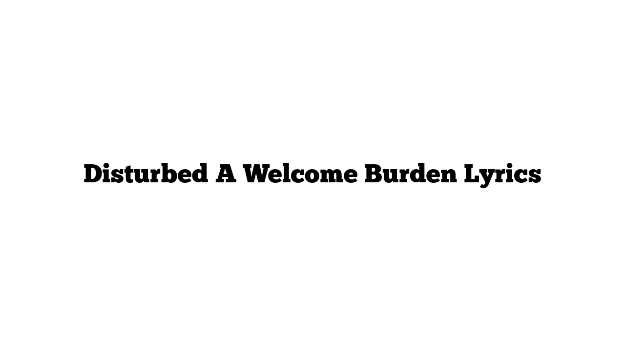 Disturbed A Welcome Burden Lyrics