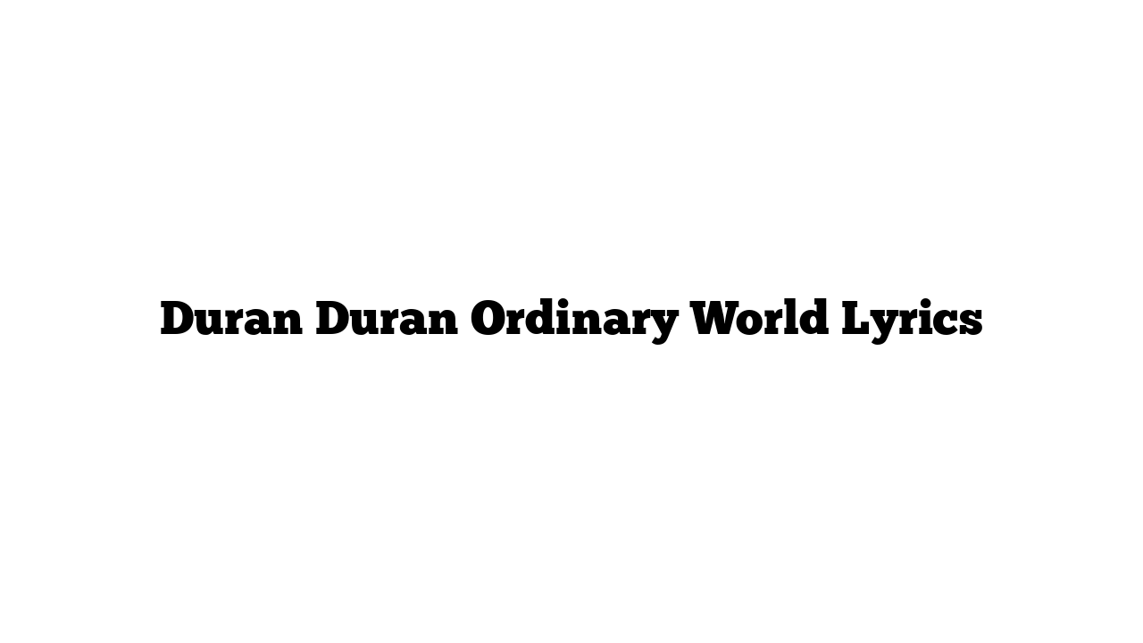 Duran Duran Ordinary World Lyrics