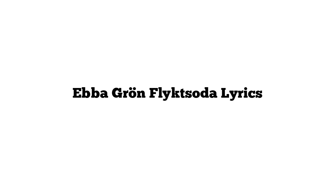 Ebba Grön Flyktsoda Lyrics