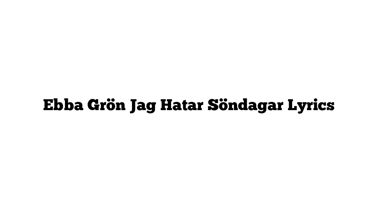 Ebba Grön Jag Hatar Söndagar Lyrics