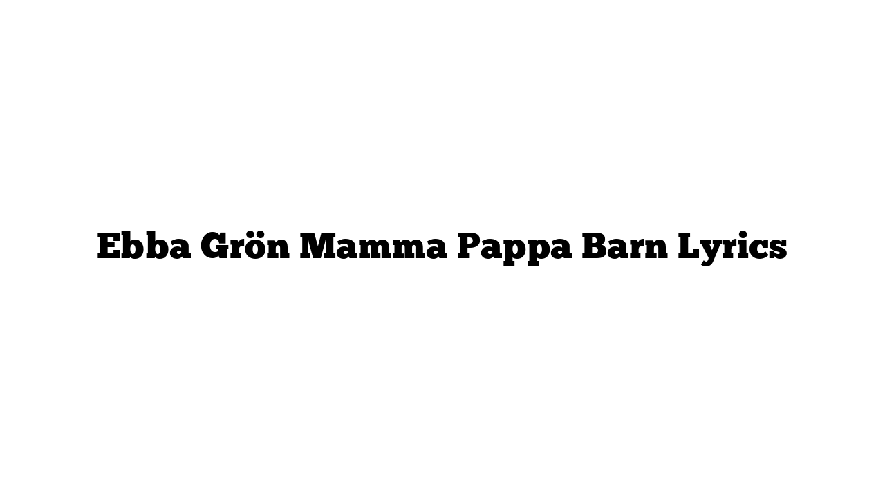 Ebba Grön Mamma Pappa Barn Lyrics