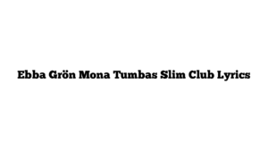 Ebba Grön Mona Tumbas Slim Club Lyrics