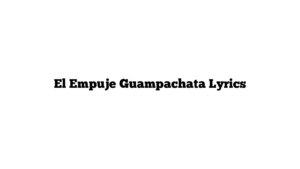 El Empuje Guampachata Lyrics