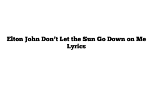 Elton John Don’t Let the Sun Go Down on Me Lyrics